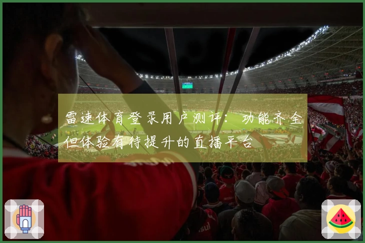 雷速体育登录用户测评：功能齐全但体验有待提升的直播平台