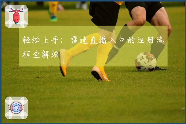 轻松上手：雷速直播入口的注册流程全解读