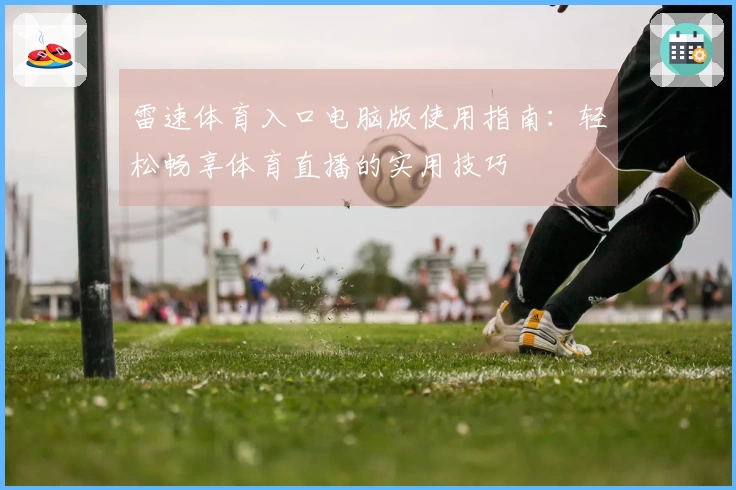 雷速体育入口电脑版使用指南：轻松畅享体育直播的实用技巧