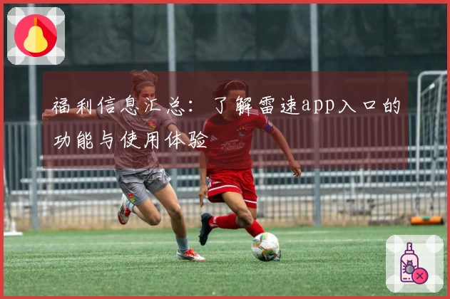 福利信息汇总：了解雷速app入口的功能与使用体验