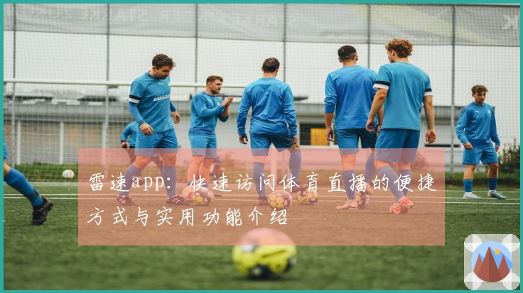 雷速app：快速访问体育直播的便捷方式与实用功能介绍