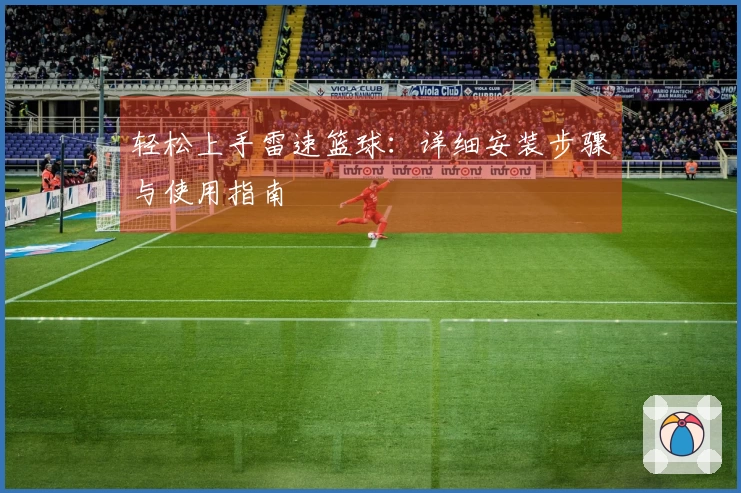 轻松上手雷速篮球：详细安装步骤与使用指南