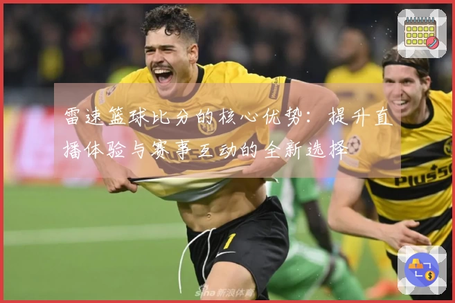 雷速篮球比分的核心优势：提升直播体验与赛事互动的全新选择