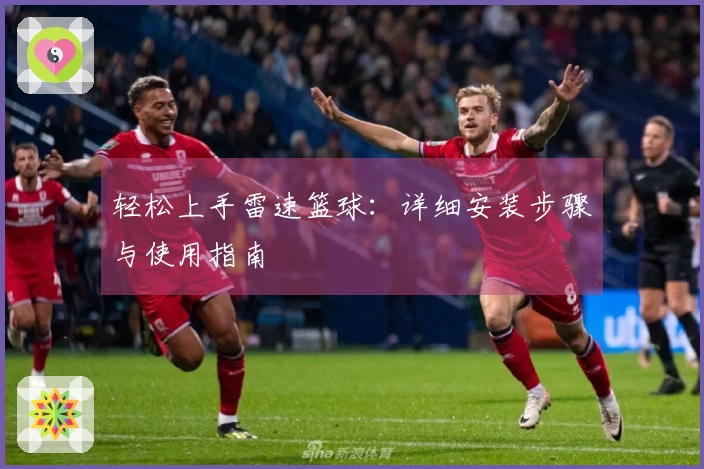 轻松上手雷速篮球：详细安装步骤与使用指南