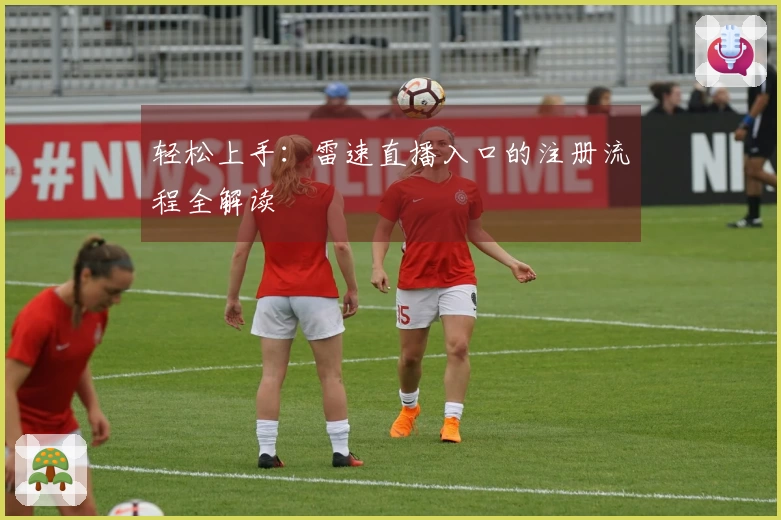 轻松上手：雷速直播入口的注册流程全解读