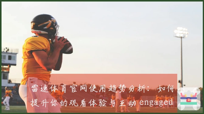 雷速体育官网使用趋势分析：如何提升你的观看体验与互动 engaged 体验
