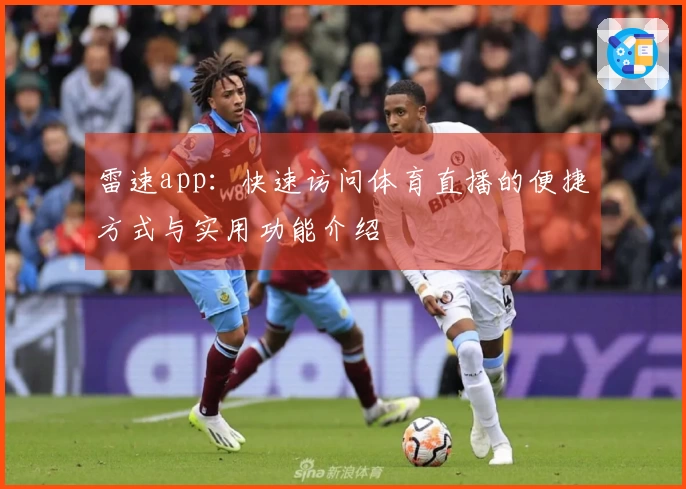 雷速app：快速访问体育直播的便捷方式与实用功能介绍