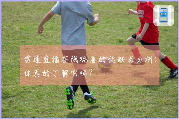 雷速直播在线观看的优缺点分析：你真的了解它吗？