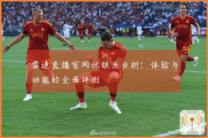 雷速直播官网优缺点分析：体验与功能的全面评测