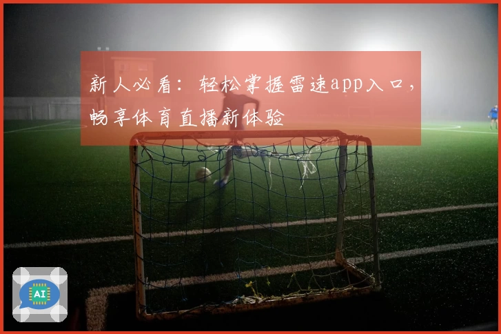 新人必看：轻松掌握雷速app入口，畅享体育直播新体验