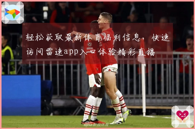 轻松获取最新体育福利信息，快速访问雷速app入口体验精彩直播