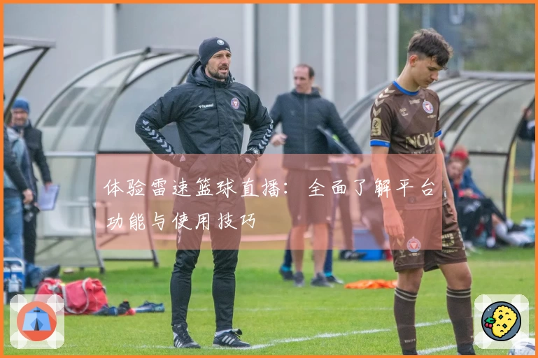 体验雷速篮球直播：全面了解平台功能与使用技巧