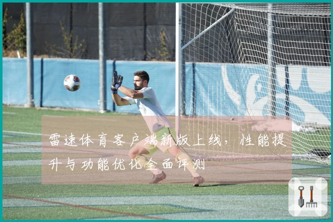 雷速体育客户端新版上线，性能提升与功能优化全面评测