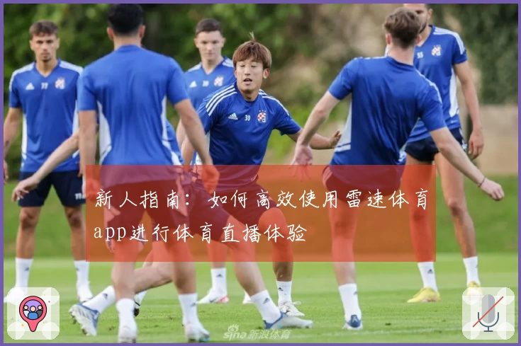 新人指南：如何高效使用雷速体育app进行体育直播体验