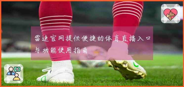 雷速官网提供便捷的体育直播入口与功能使用指南