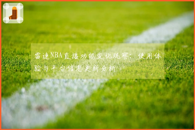 雷速NBA直播功能变化观察：使用体验与平台信息更新分析