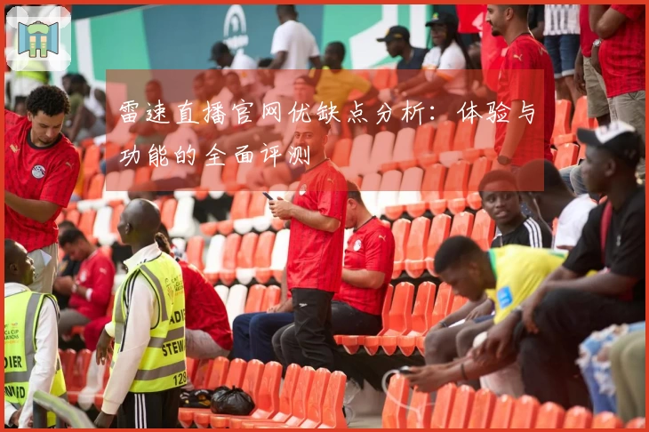 雷速直播官网优缺点分析：体验与功能的全面评测