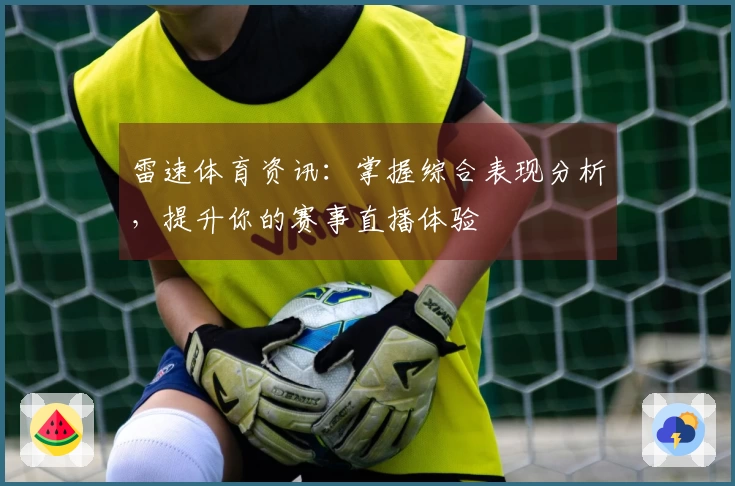 雷速体育资讯：掌握综合表现分析，提升你的赛事直播体验