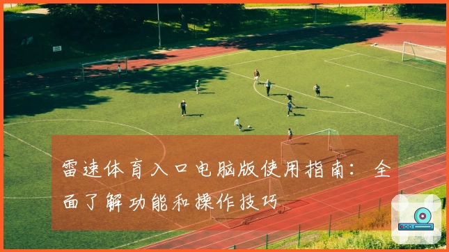 雷速体育入口电脑版使用指南：全面了解功能和操作技巧