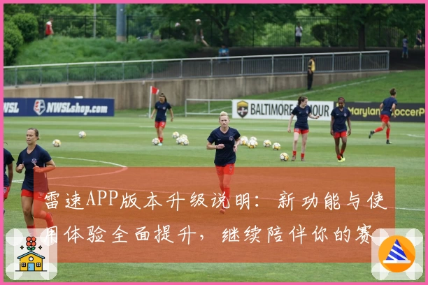 雷速APP版本升级说明：新功能与使用体验全面提升，继续陪伴你的赛事直播