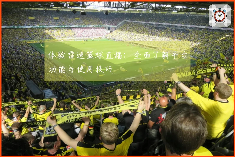 体验雷速篮球直播：全面了解平台功能与使用技巧