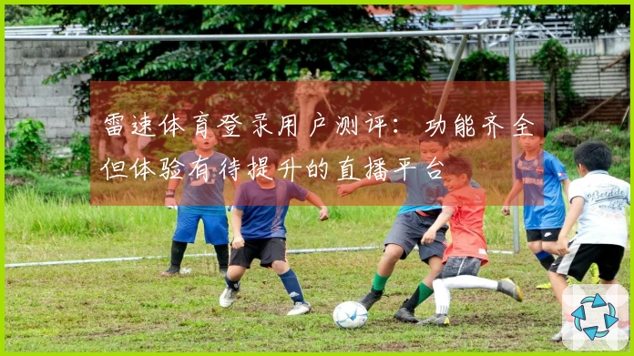 雷速体育登录用户测评：功能齐全但体验有待提升的直播平台